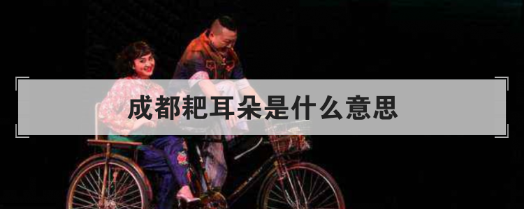 成都耙耳朵是什么意思