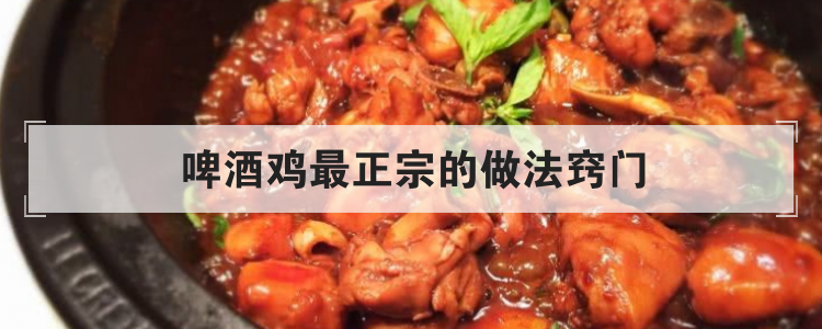 啤酒鸡最正宗的做法窍门