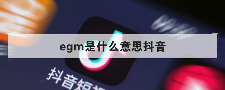 egm是什么意思抖音