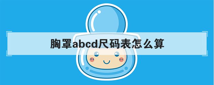 胸罩abcd尺码表怎么算