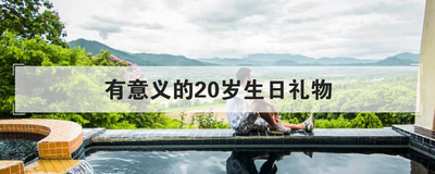 有意义的20岁生日礼物