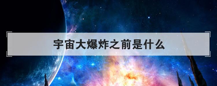 宇宙大爆炸之前是什么