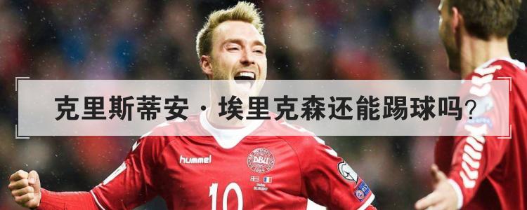 克里斯蒂安·埃里克森还能踢球吗?