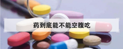 药到底能不能空腹吃