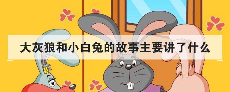 大灰狼和小白兔的故事主要讲了什么