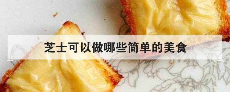 芝士可以做哪些简单的美食