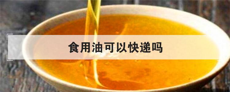 食用油可以快递吗