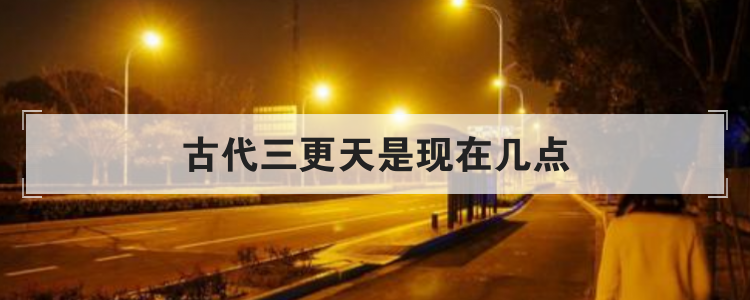 古代三更天是现在几点