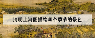 清明上河图描绘哪个季节的景色