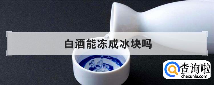 白酒能冻成冰块吗