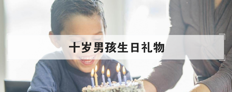 十岁男孩生日礼物