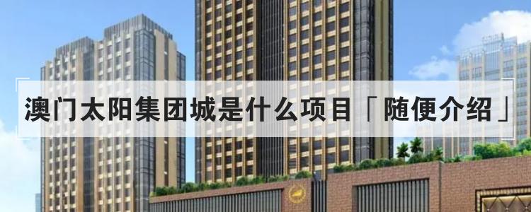 澳门太阳集团城是什么项目