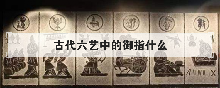 古代六艺中的御指什么