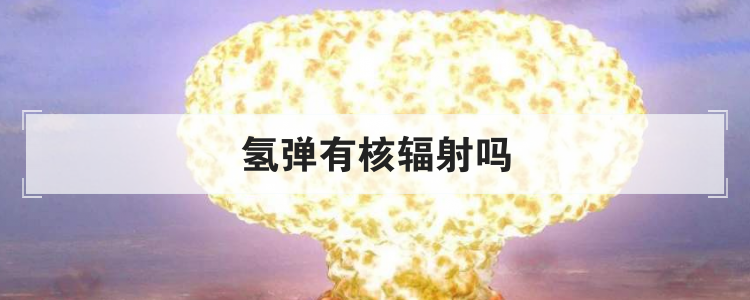 氢弹有核辐射吗