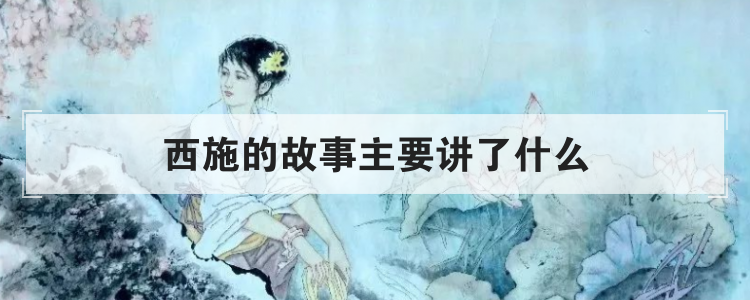 西施的故事主要讲了什么