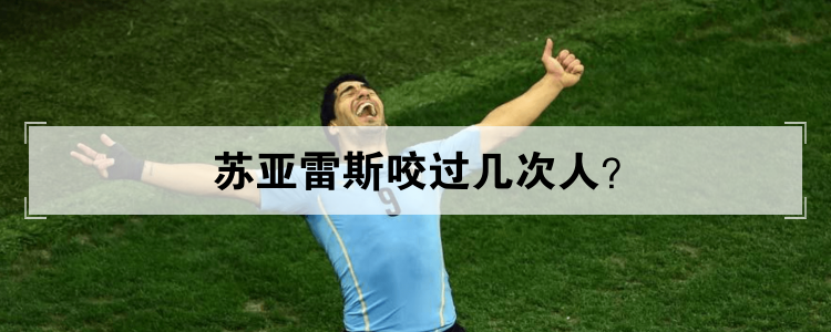 苏亚雷斯咬过几次人?